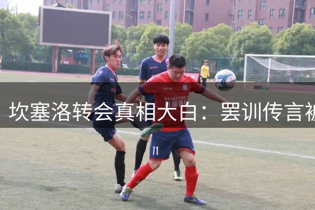 坎塞洛转会真相大白：罢训传言被证伪，巴萨有望如愿签人